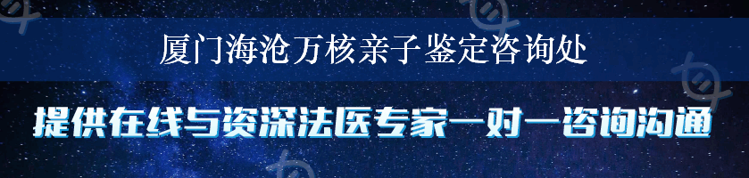 厦门海沧万核亲子鉴定咨询处